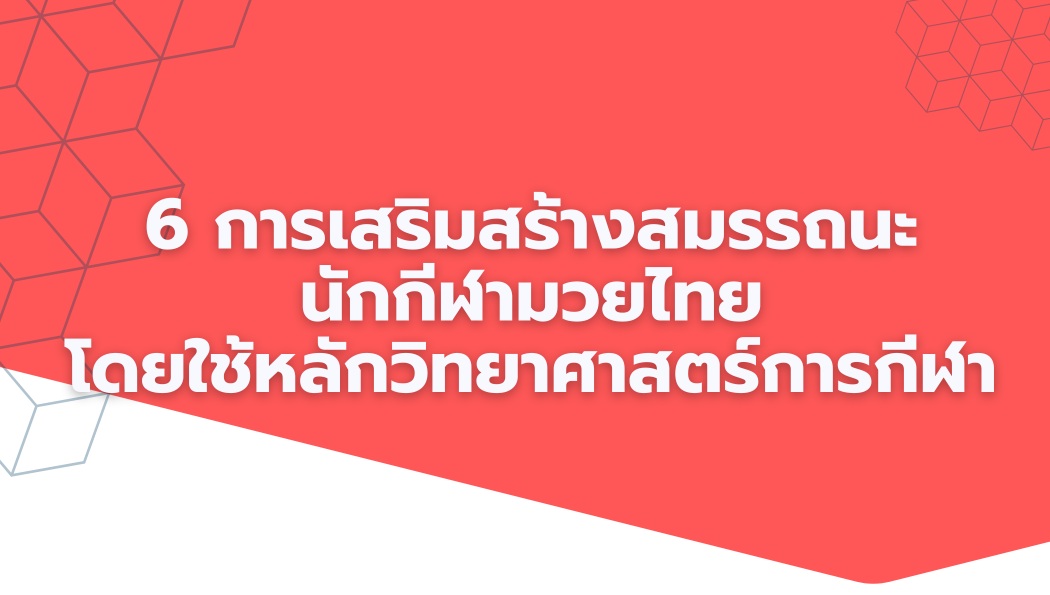 6 การเสริมสร้างสมรรถนะนักกีฬามวยไทย โดยใช้หลักวิทยาศาสตร์การกีฬา