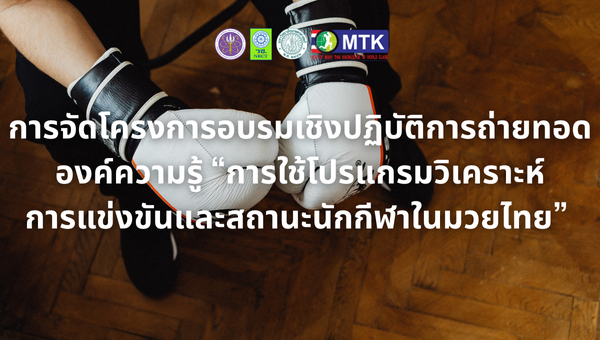 การจัดโครงการอบรมเชิงปฏิบัติการถ่ายทอดองค์ความรู้ “การใช้โปรแกรมวิเคราะห์การแข่งขันและสถานะนักกีฬาในมวยไทย” 