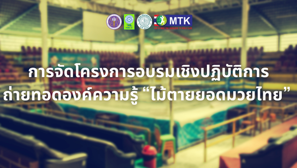 การจัดโครงการอบรมเชิงปฏิบัติการถ่ายทอดองค์ความรู้ “ไม้ตายยอดมวยไทย” 